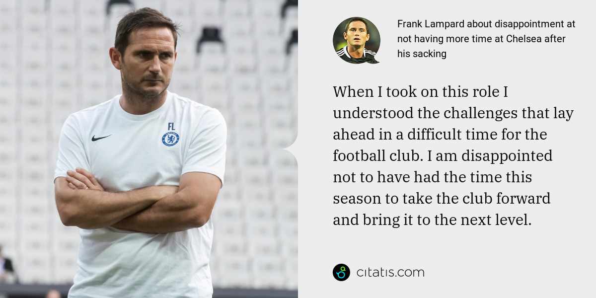 Frank Lampard: When I took on this role I understood the challenges that lay ahead in a difficult time for the football club. I am disappointed not to have had the time this season to take the club forward and bring it to the next level.