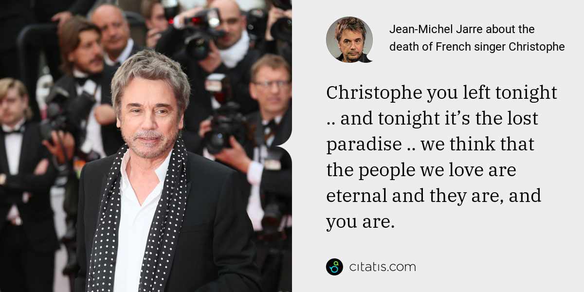 Jean-Michel Jarre: Christophe you left tonight .. and tonight it’s the lost paradise .. we think that the people we love are eternal and they are, and you are.