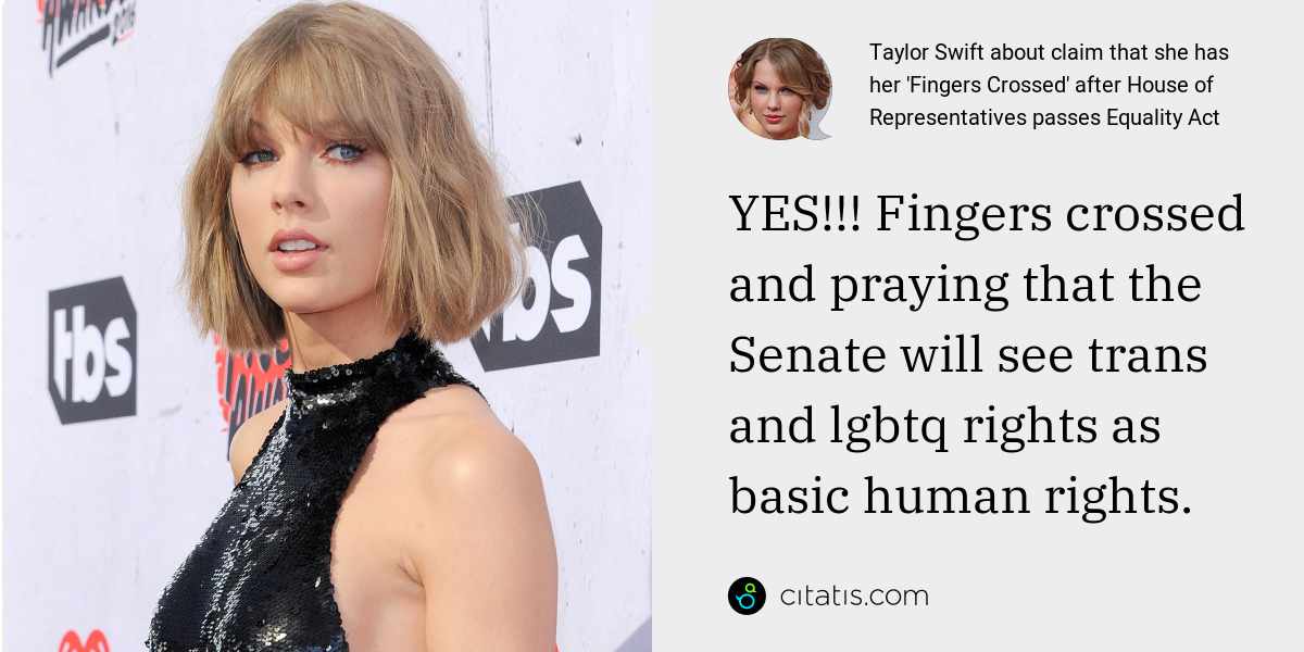 Taylor Swift: YES!!! Fingers crossed and praying that the Senate will see trans and lgbtq rights as basic human rights.