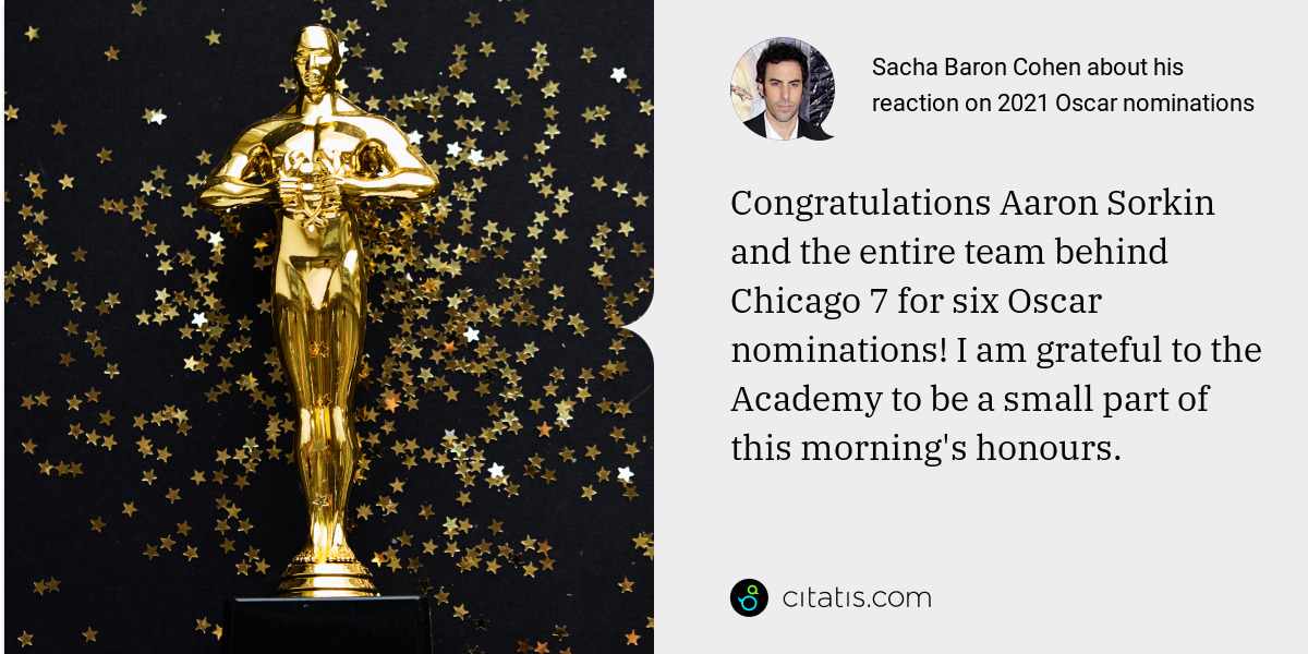 Sacha Baron Cohen: Congratulations Aaron Sorkin and the entire team behind Chicago 7 for six Oscar nominations! I am grateful to the Academy to be a small part of this morning's honours.