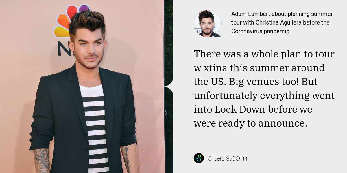 Adam Lambert: There was a whole plan to tour w xtina this summer around the US. Big venues too! But unfortunately everything went into Lock Down before we were ready to announce.