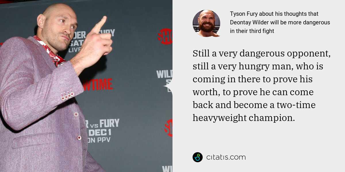 Tyson Fury: Still a very dangerous opponent, still a very hungry man, who is coming in there to prove his worth, to prove he can come back and become a two-time heavyweight champion.