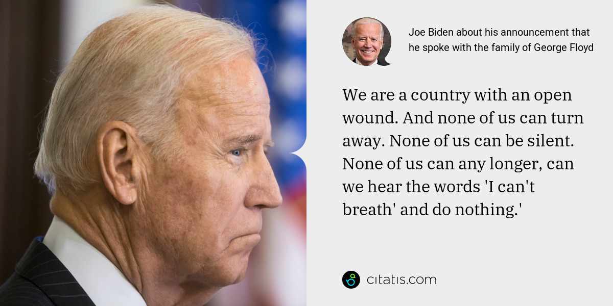 Joe Biden: We are a country with an open wound. And none of us can turn away. None of us can be silent. None of us can any longer, can we hear the words 'I can't breath' and do nothing.'
