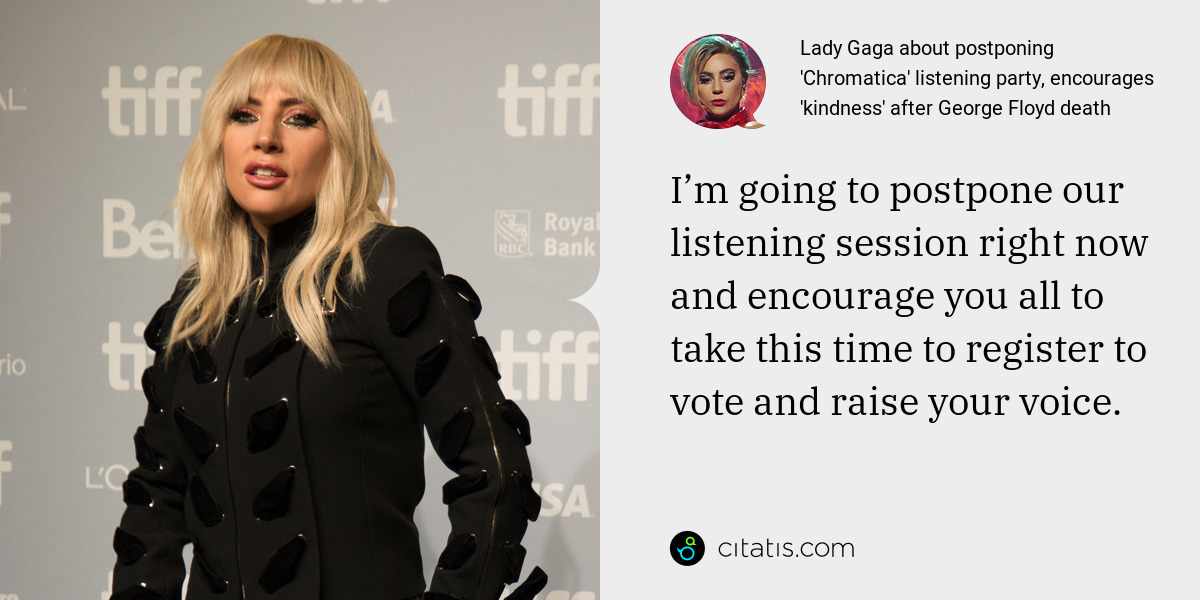 Lady Gaga: I’m going to postpone our listening session right now and encourage you all to take this time to register to vote and raise your voice.