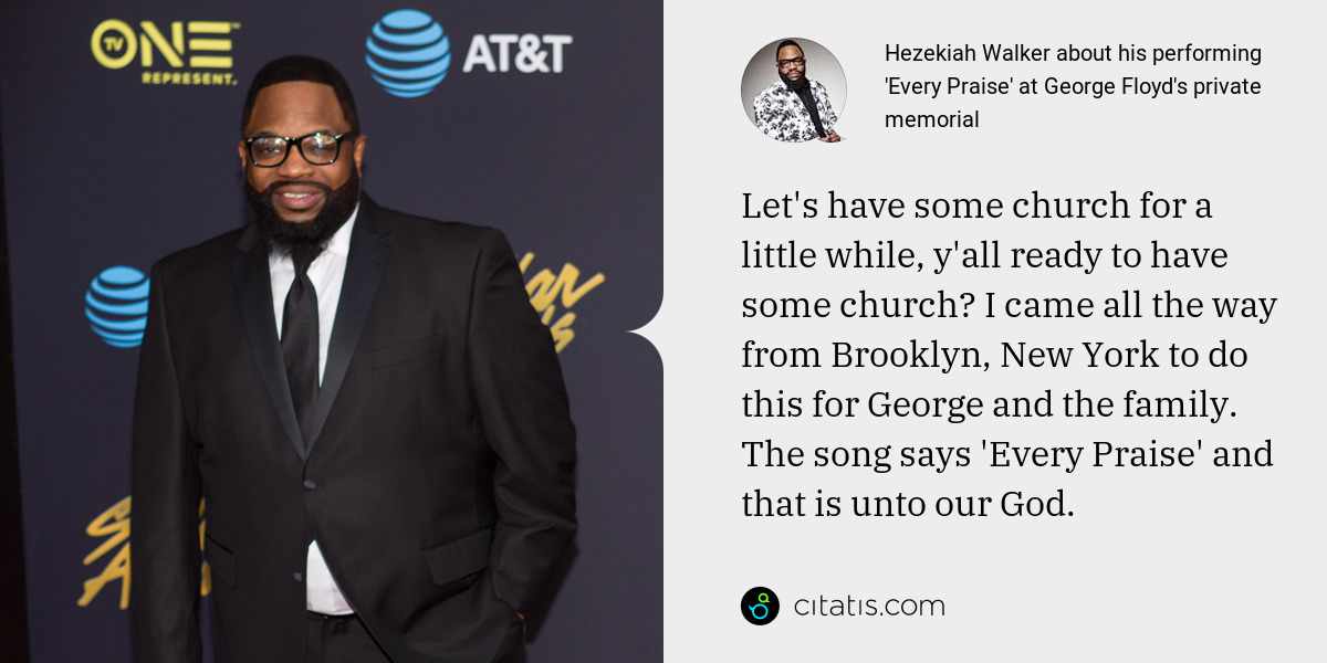 Hezekiah Walker: Let's have some church for a little while, y'all ready to have some church? I came all the way from Brooklyn, New York to do this for George and the family. The song says 'Every Praise' and that is unto our God.