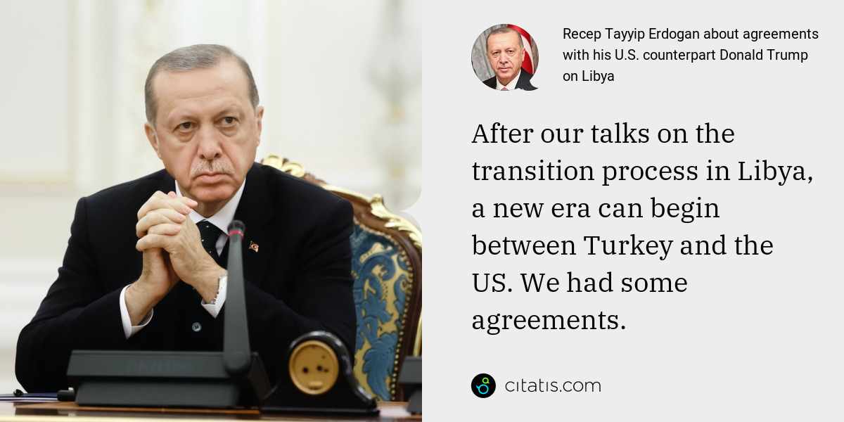 Recep Tayyip Erdogan: After our talks on the transition process in Libya, a new era can begin between Turkey and the US. We had some agreements.