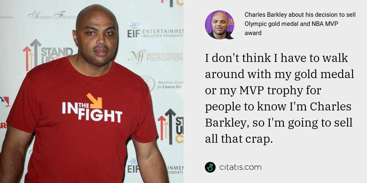 Charles Barkley: I don't think I have to walk around with my gold medal or my MVP trophy for people to know I'm Charles Barkley, so I'm going to sell all that crap.