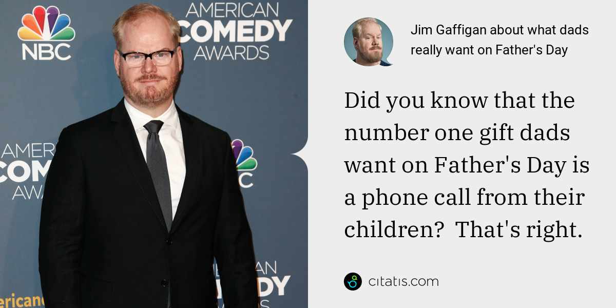 Jim Gaffigan: Did you know that the number one gift dads want on Father's Day is a phone call from their children?  That's right.