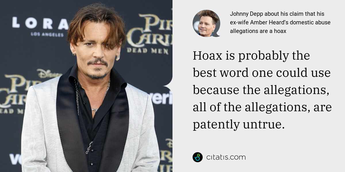 Johnny Depp: Hoax is probably the best word one could use because the allegations, all of the allegations, are patently untrue.