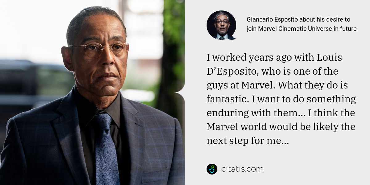 Giancarlo Esposito: I worked years ago with Louis D’Esposito, who is one of the guys at Marvel. What they do is fantastic. I want to do something enduring with them… I think the Marvel world would be likely the next step for me…