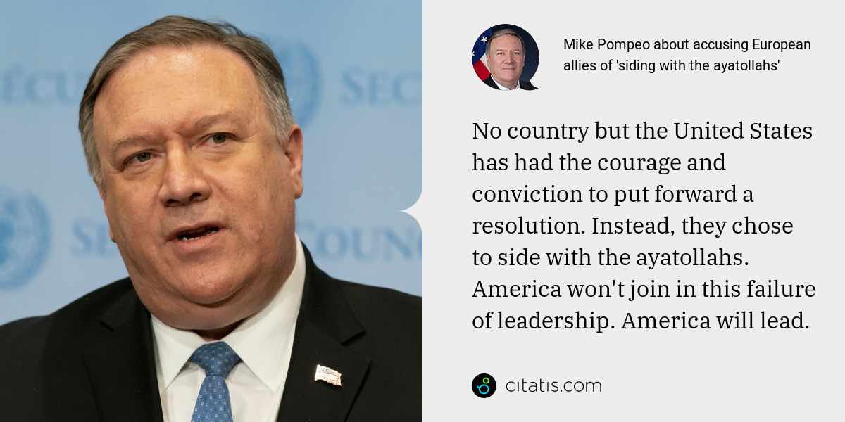 Mike Pompeo: No country but the United States has had the courage and conviction to put forward a resolution. Instead, they chose to side with the ayatollahs. America won't join in this failure of leadership. America will lead.