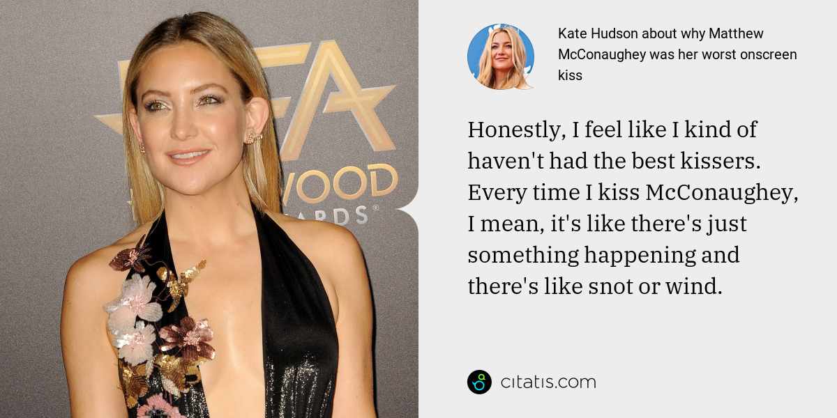 Kate Hudson: Honestly, I feel like I kind of haven't had the best kissers. Every time I kiss McConaughey, I mean, it's like there's just something happening and there's like snot or wind.