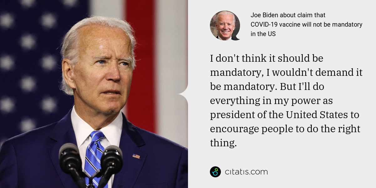 Joe Biden: I don't think it should be mandatory, I wouldn't demand it be mandatory. But I'll do everything in my power as president of the United States to encourage people to do the right thing.