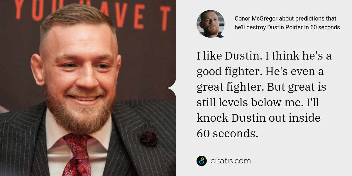 Conor McGregor: I like Dustin. I think he's a good fighter. He's even a great fighter. But great is still levels below me. I'll knock Dustin out inside 60 seconds.