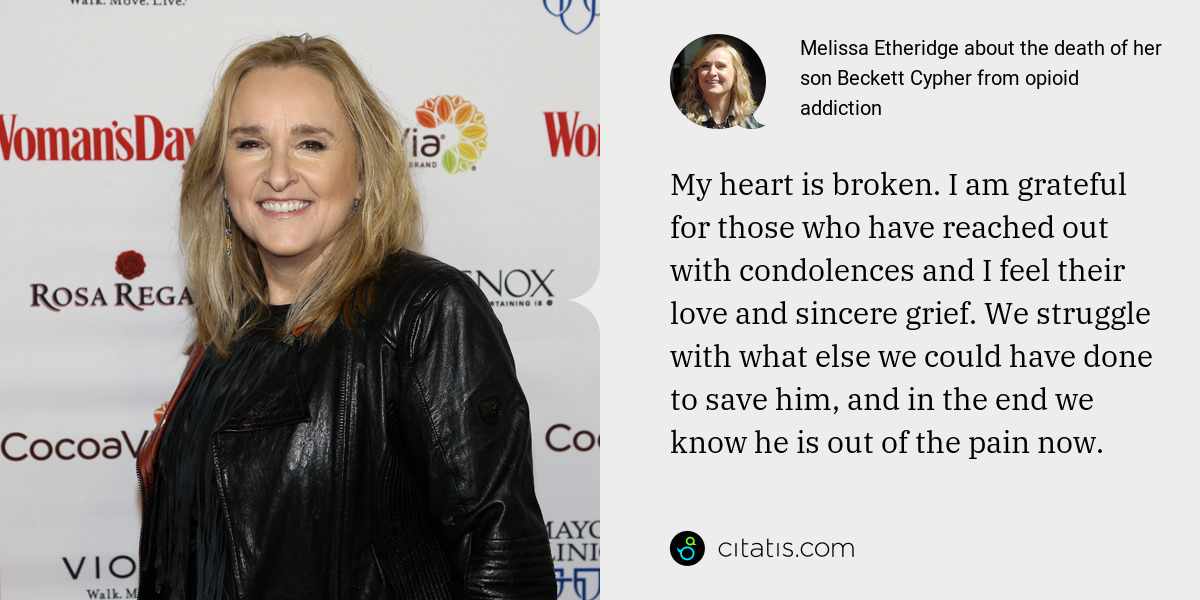 Melissa Etheridge: My heart is broken. I am grateful for those who have reached out with condolences and I feel their love and sincere grief. We struggle with what else we could have done to save him, and in the end we know he is out of the pain now.