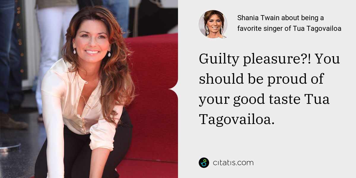 Shania Twain: Guilty pleasure?! You should be proud of your good taste Tua Tagovailoa.