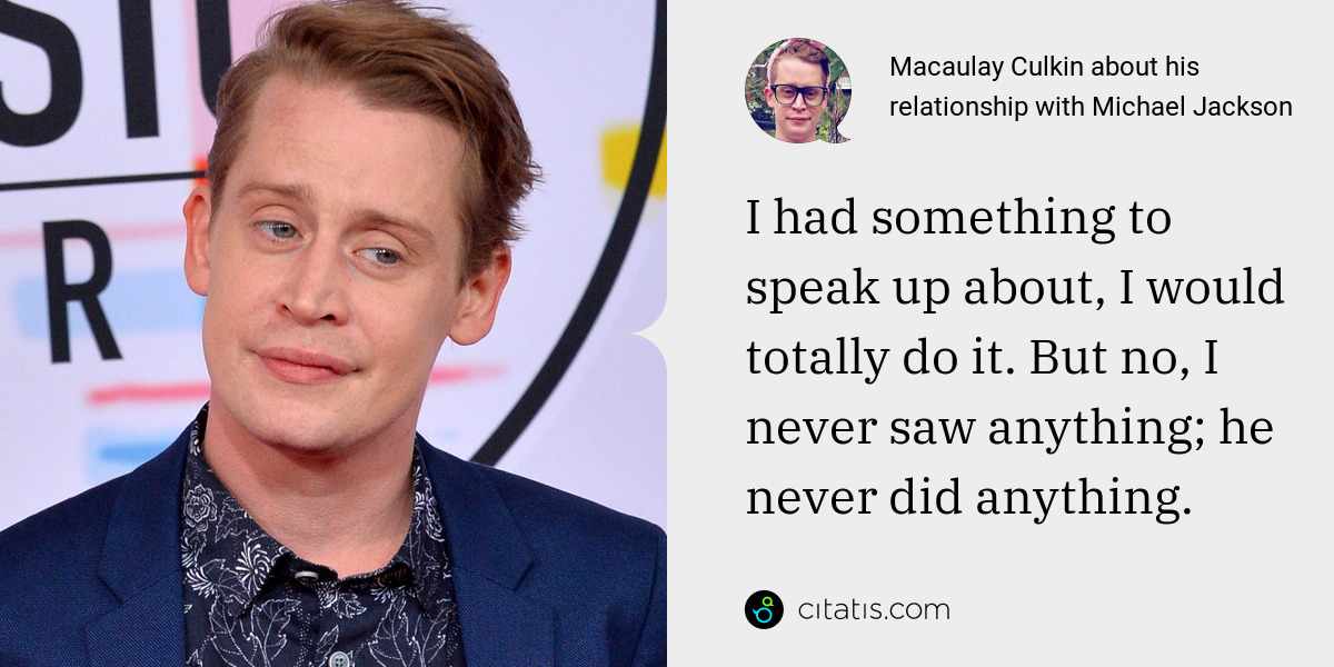 Macaulay Culkin: I had something to speak up about, I would totally do it. But no, I never saw anything; he never did anything.