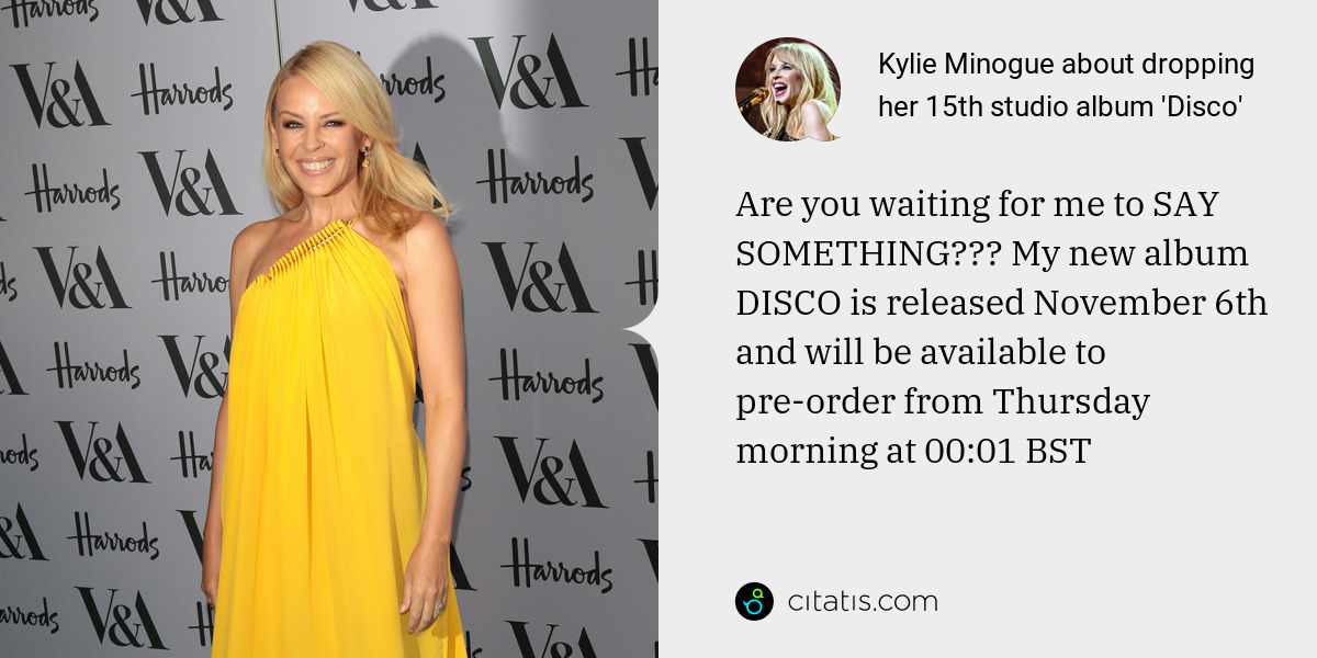 Kylie Minogue: Are you waiting for me to SAY SOMETHING??? My new album DISCO is released November 6th and will be available to pre-order from Thursday morning at 00:01 BST