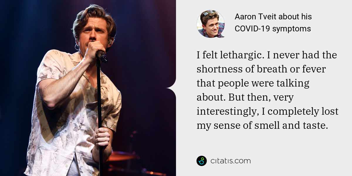Aaron Tveit: I felt lethargic. I never had the shortness of breath or fever that people were talking about. But then, very interestingly, I completely lost my sense of smell and taste.