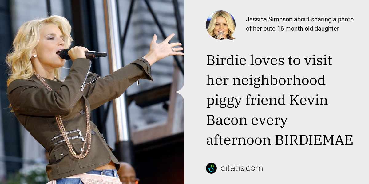 Jessica Simpson: Birdie loves to visit her neighborhood piggy friend Kevin Bacon every afternoon BIRDIEMAE