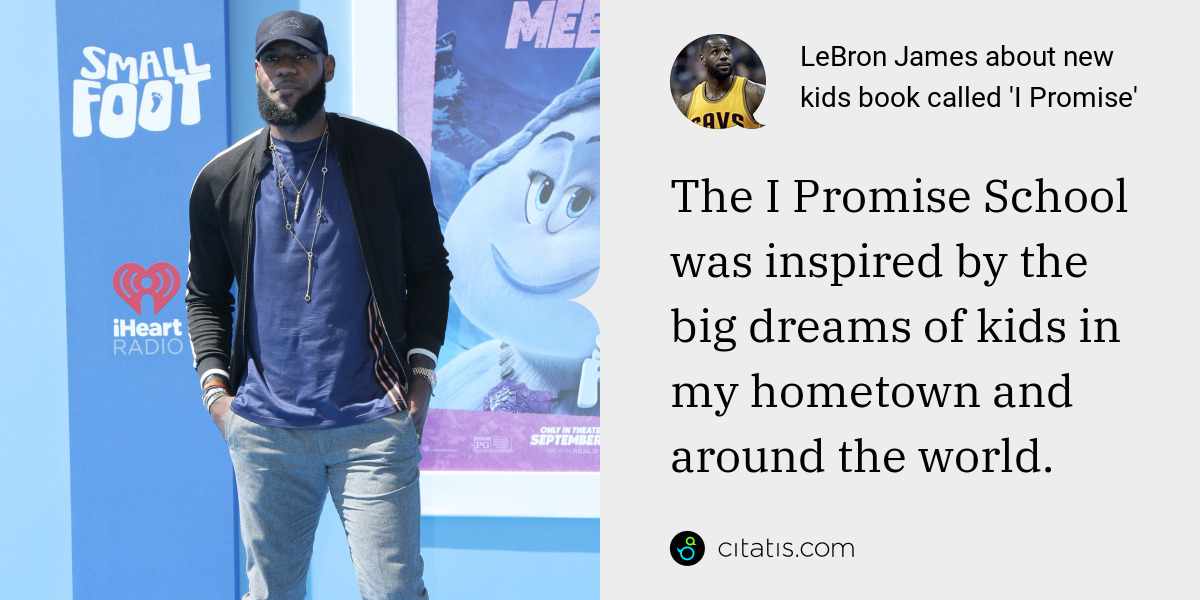 LeBron James: The I Promise School was inspired by the big dreams of kids in my hometown and around the world.