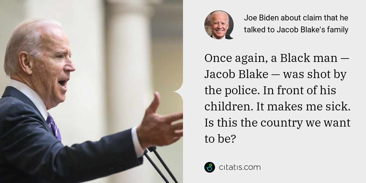 Joe Biden: Once again, a Black man — Jacob Blake — was shot by the police. In front of his children. It makes me sick. Is this the country we want to be?