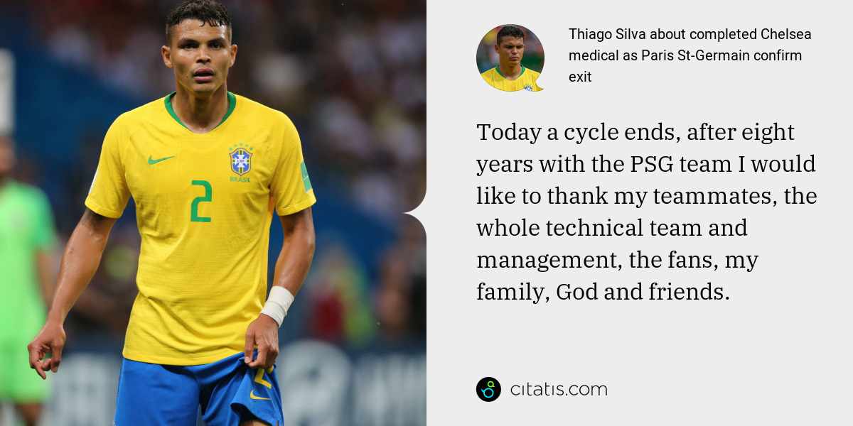 Thiago Silva: Today a cycle ends, after eight years with the PSG team I would like to thank my teammates, the whole technical team and management, the fans, my family, God and friends.
