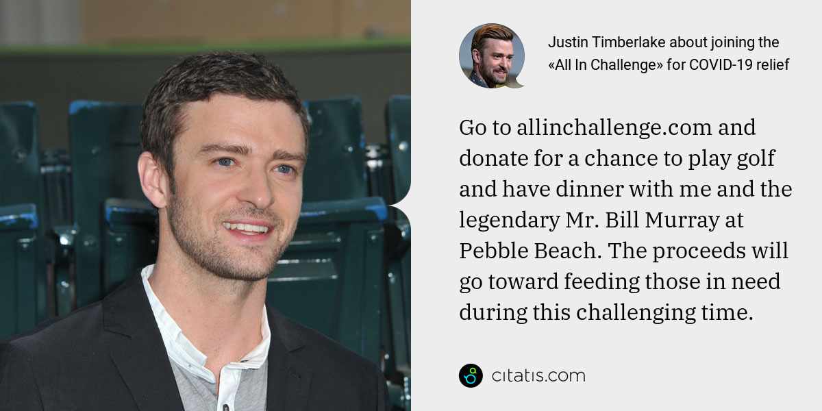 Justin Timberlake: Go to allinchallenge.com and donate for a chance to play golf and have dinner with me and the legendary Mr. Bill Murray at Pebble Beach. The proceeds will go toward feeding those in need during this challenging time.