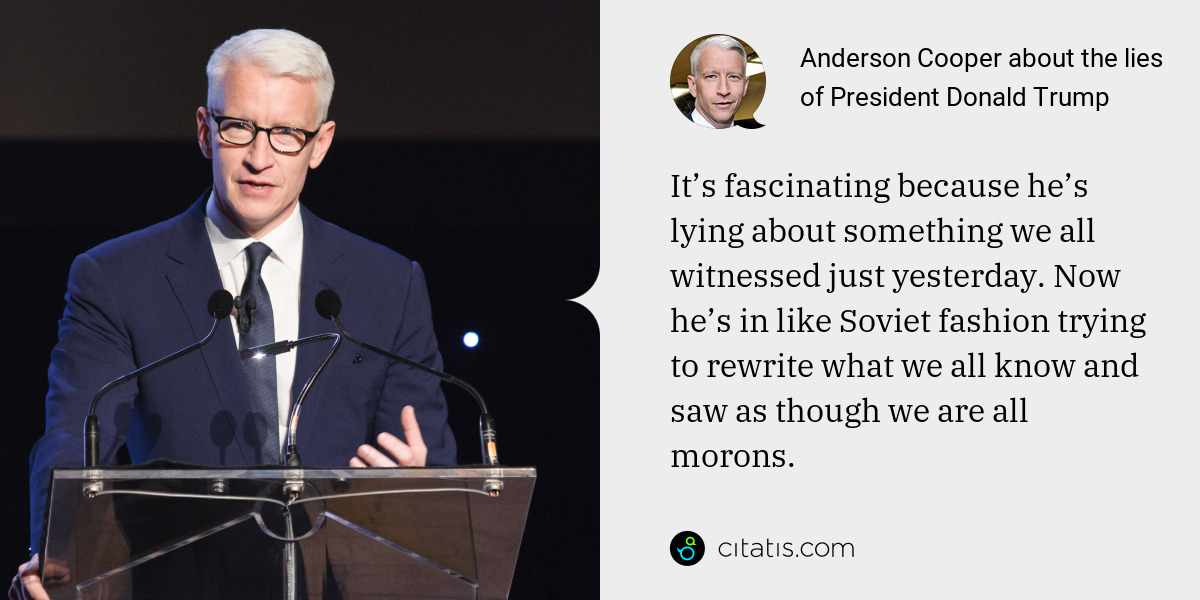 Anderson Cooper: It’s fascinating because he’s lying about something we all witnessed just yesterday. Now he’s in like Soviet fashion trying to rewrite what we all know and saw as though we are all morons.