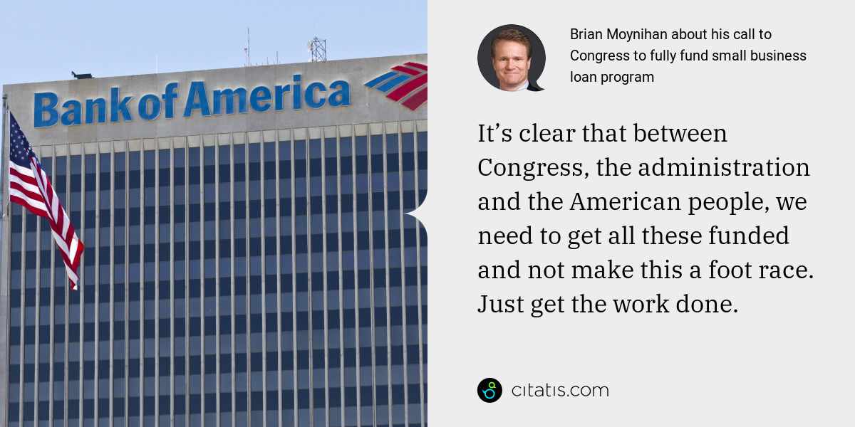 Brian Moynihan: It’s clear that between Congress, the administration and the American people, we need to get all these funded and not make this a foot race. Just get the work done.