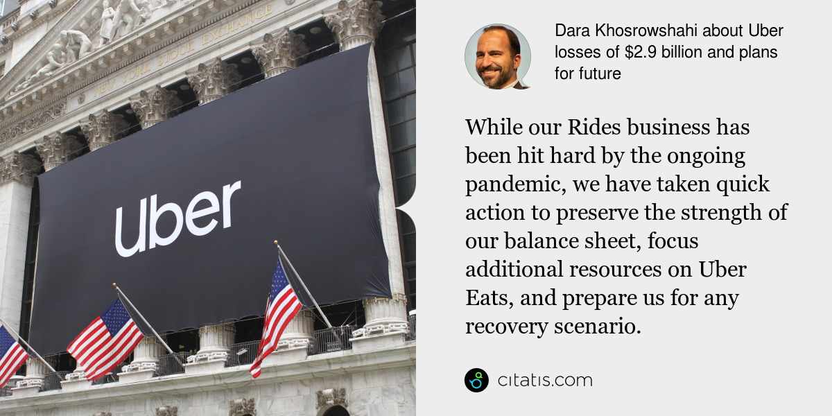 Dara Khosrowshahi: While our Rides business has been hit hard by the ongoing pandemic, we have taken quick action to preserve the strength of our balance sheet, focus additional resources on Uber Eats, and prepare us for any recovery scenario.