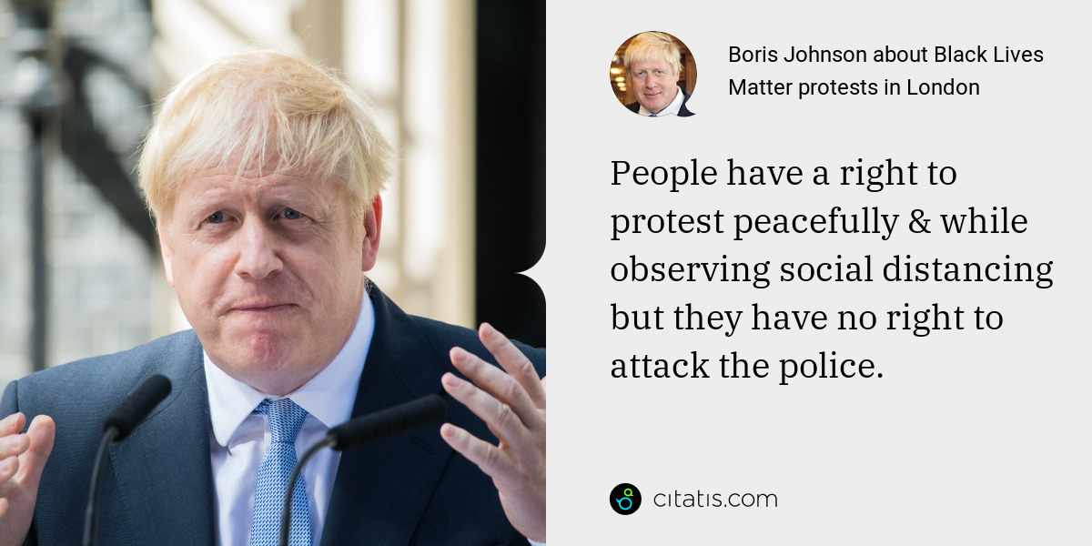 Boris Johnson: People have a right to protest peacefully & while observing social distancing but they have no right to attack the police.