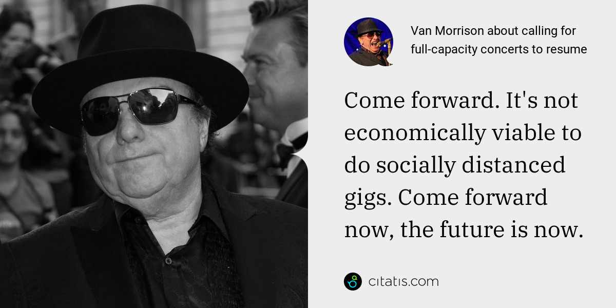 Van Morrison: Come forward. It's not economically viable to do socially distanced gigs. Come forward now, the future is now.