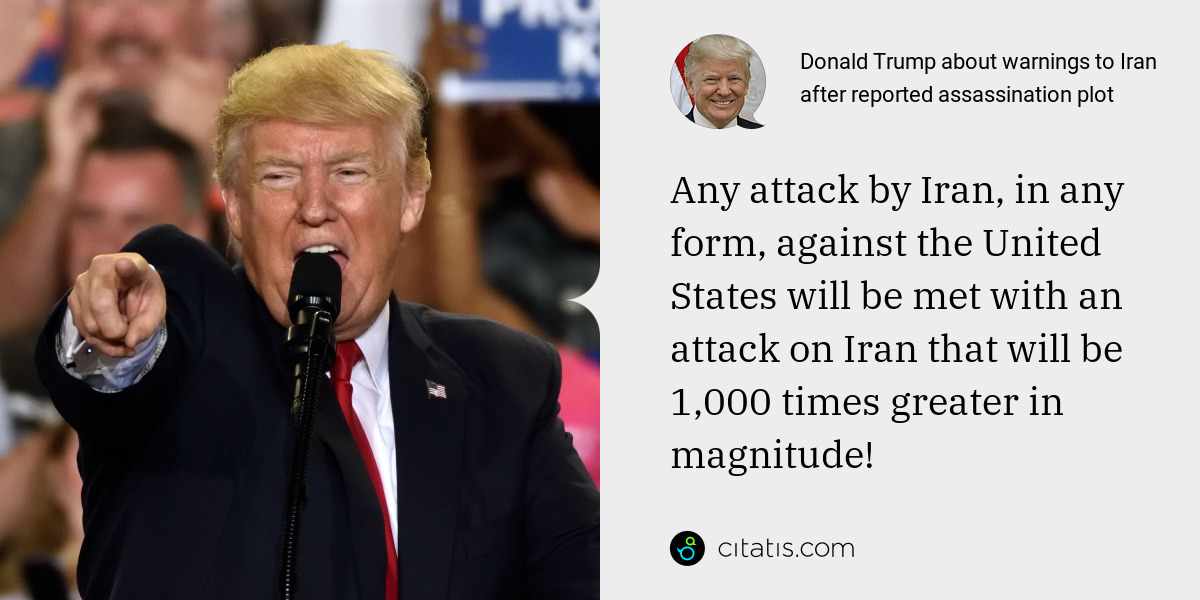 Donald Trump: Any attack by Iran, in any form, against the United States will be met with an attack on Iran that will be 1,000 times greater in magnitude!