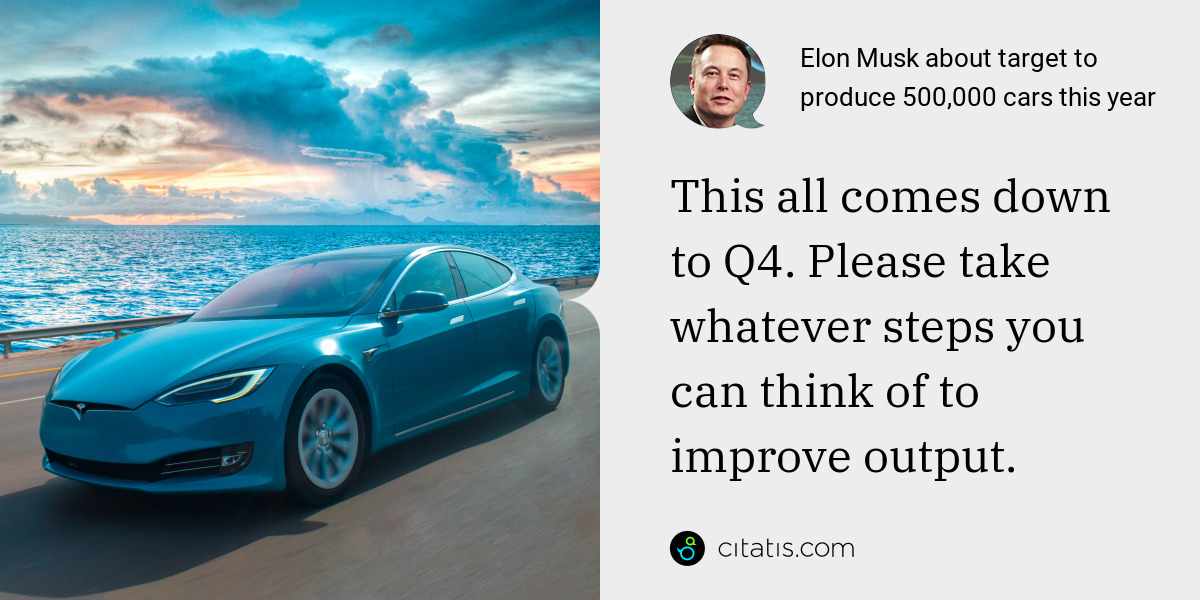 Elon Musk: This all comes down to Q4. Please take whatever steps you can think of to improve output.