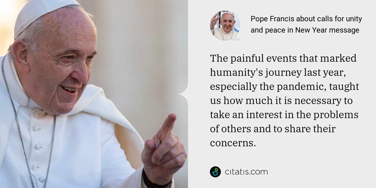 Pope Francis: The painful events that marked humanity's journey last year, especially the pandemic, taught us how much it is necessary to take an interest in the problems of others and to share their concerns.