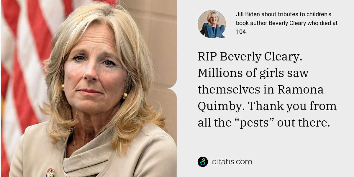 Jill Biden: RIP Beverly Cleary. Millions of girls saw themselves in Ramona Quimby. Thank you from all the “pests” out there.
