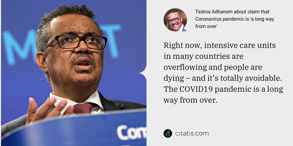 Tedros Adhanom: Right now, intensive care units in many countries are overflowing and people are dying – and it’s totally avoidable. The COVID19 pandemic is a long way from over.