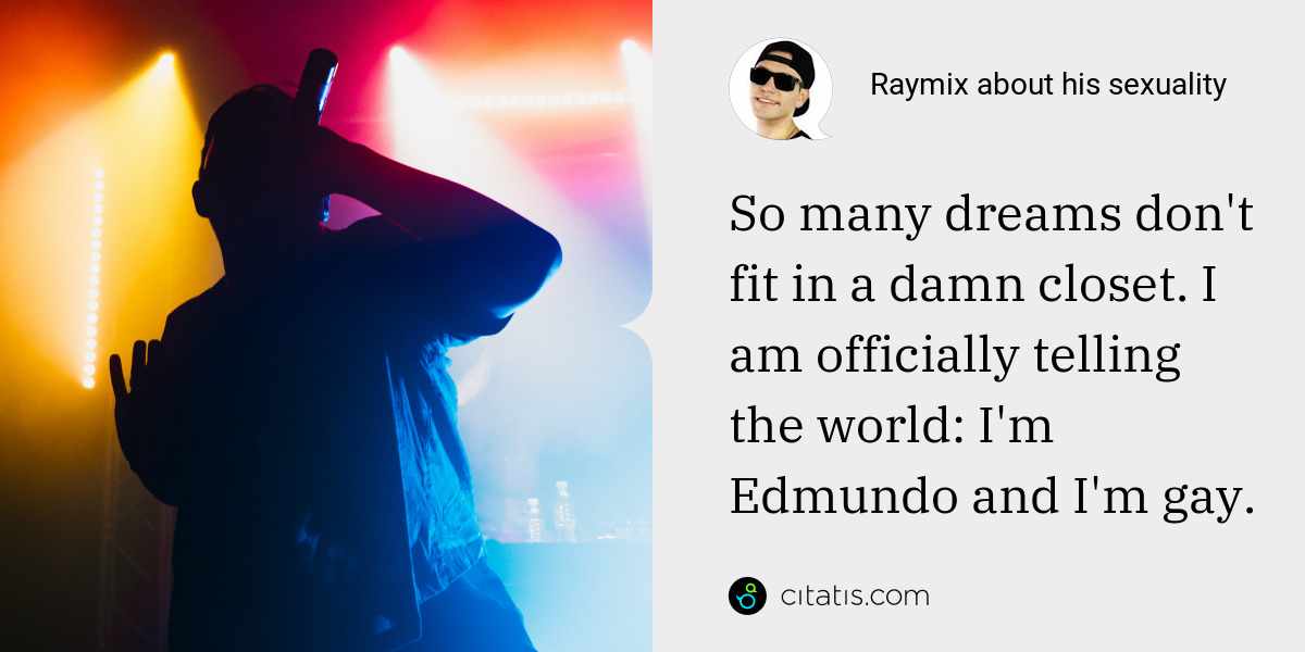 Raymix: So many dreams don't fit in a damn closet. I am officially telling the world: I'm Edmundo and I'm gay.
