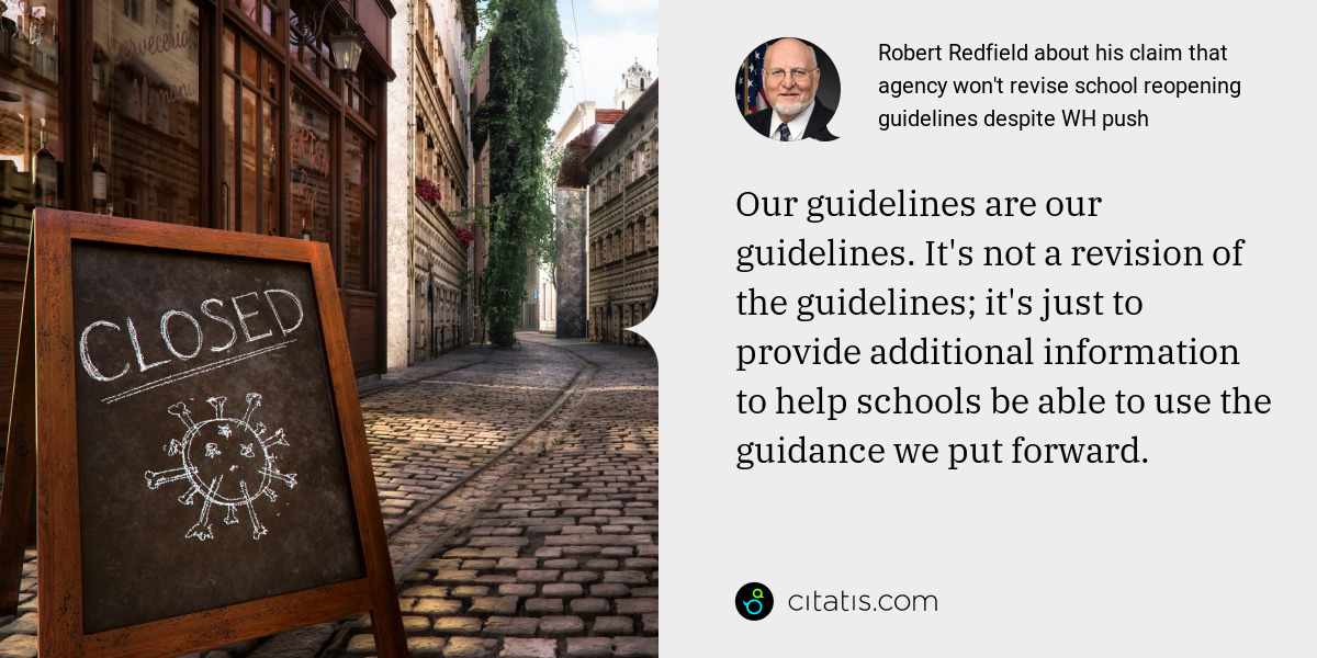 Robert Redfield: Our guidelines are our guidelines. It's not a revision of the guidelines; it's just to provide additional information to help schools be able to use the guidance we put forward.