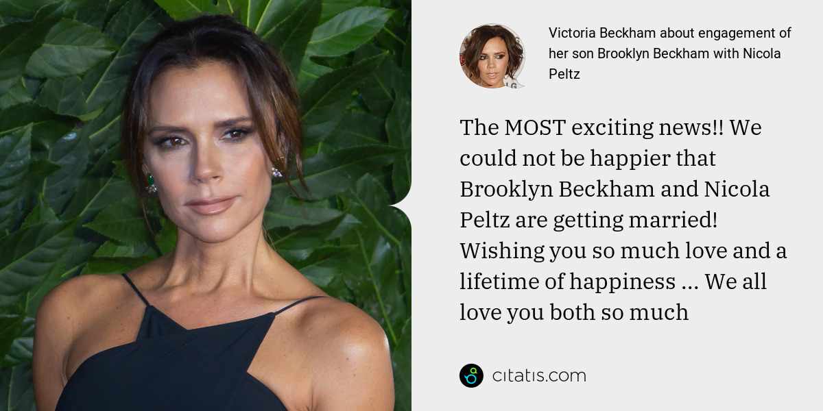 Victoria Beckham: The MOST exciting news!! We could not be happier that Brooklyn Beckham and Nicola Peltz are getting married! Wishing you so much love and a lifetime of happiness ... We all love you both so much