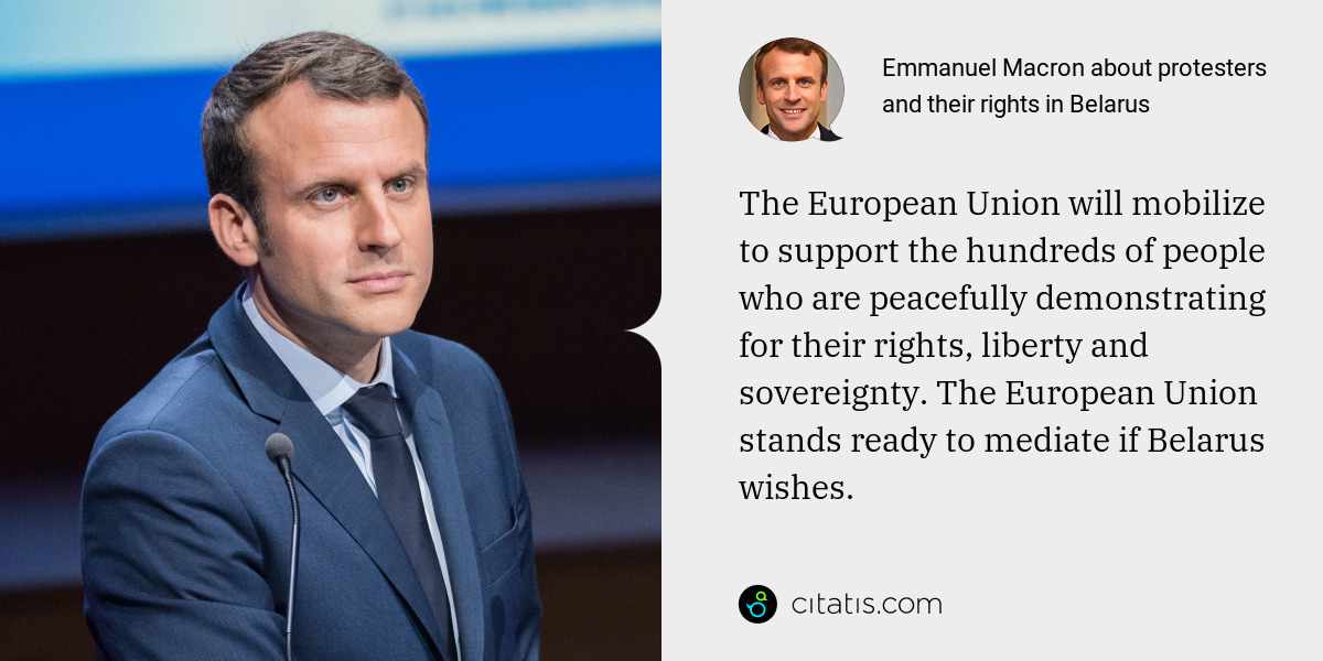 Emmanuel Macron: The European Union will mobilize to support the hundreds of people who are peacefully demonstrating for their rights, liberty and sovereignty. The European Union stands ready to mediate if Belarus wishes.