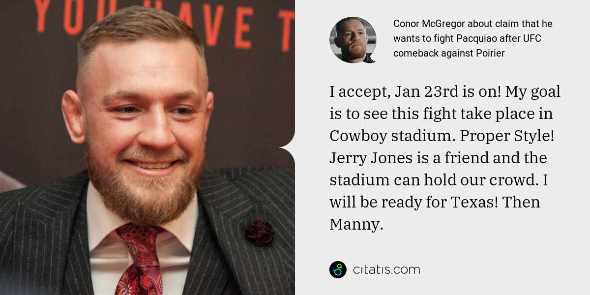 Conor McGregor: I accept, Jan 23rd is on! My goal is to see this fight take place in Cowboy stadium. Proper Style! Jerry Jones is a friend and the stadium can hold our crowd. I will be ready for Texas! Then Manny.