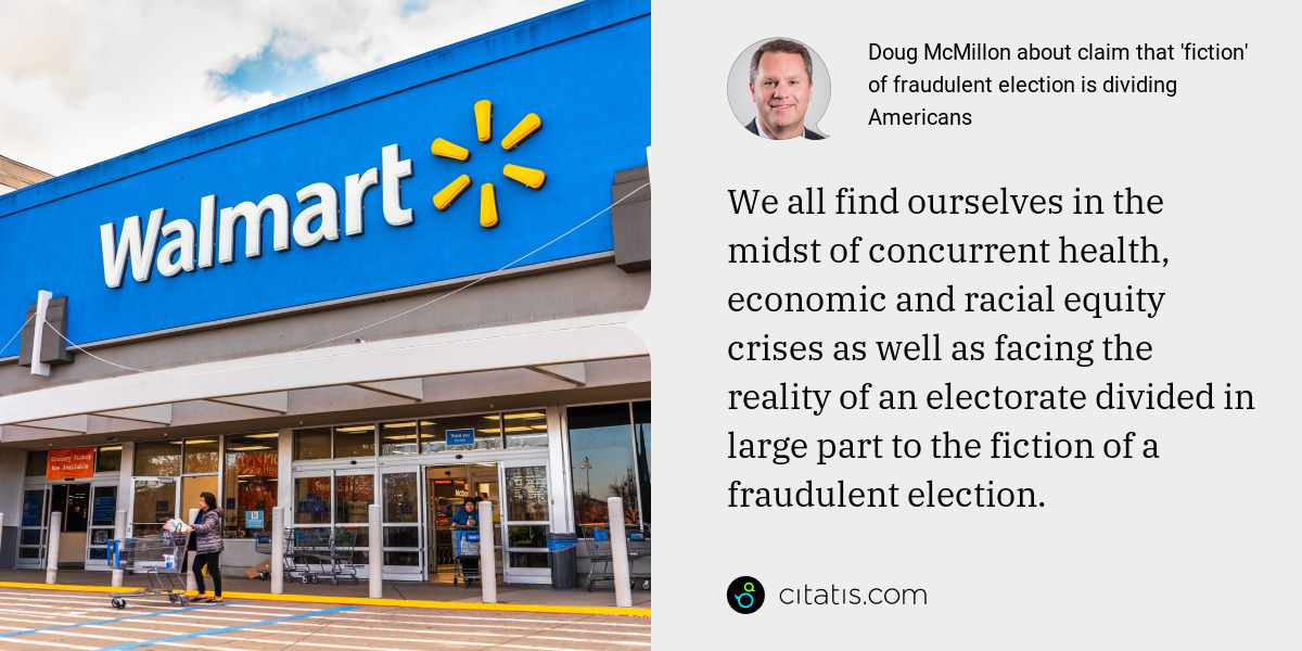 Doug McMillon: We all find ourselves in the midst of concurrent health, economic and racial equity crises as well as facing the reality of an electorate divided in large part to the fiction of a fraudulent election.