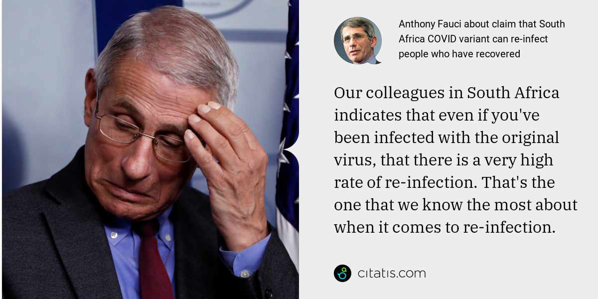 Anthony Fauci: Our colleagues in South Africa indicates that even if you've been infected with the original virus, that there is a very high rate of re-infection. That's the one that we know the most about when it comes to re-infection.