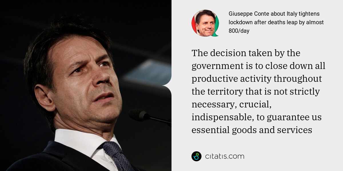 Giuseppe Conte: The decision taken by the government is to close down all productive activity throughout the territory that is not strictly necessary, crucial, indispensable, to guarantee us essential goods and services