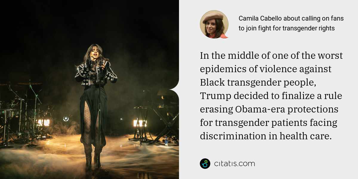 Camila Cabello: In the middle of one of the worst epidemics of violence against Black transgender people, Trump decided to finalize a rule erasing Obama-era protections for transgender patients facing discrimination in health care.