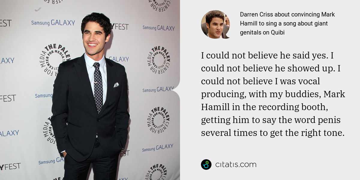 Darren Criss: I could not believe he said yes. I could not believe he showed up. I could not believe I was vocal producing, with my buddies, Mark Hamill in the recording booth, getting him to say the word penis several times to get the right tone.