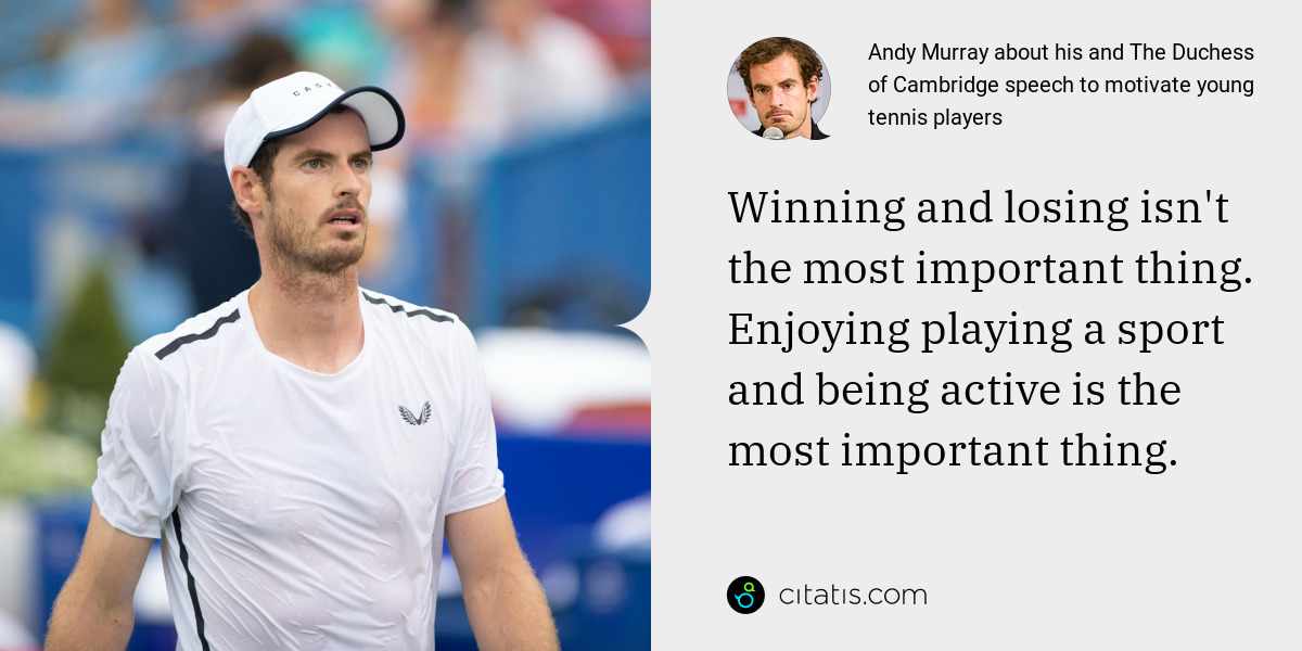 Andy Murray: Winning and losing isn't the most important thing. Enjoying playing a sport and being active is the most important thing.