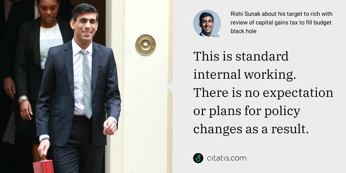 Rishi Sunak: This is standard internal working. There is no expectation or plans for policy changes as a result.